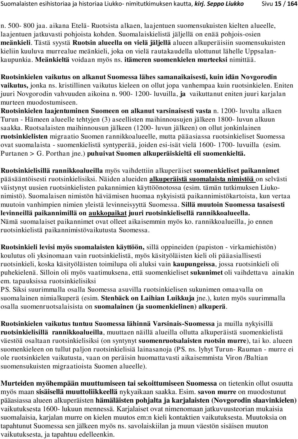 Tästä syystä Ruotsin alueella on vielä jäljellä alueen alkuperäisiin suomensukuisten kieliin kuuluva murrealue meänkieli, joka on vielä rautakaudella ulottunut lähelle Uppsalankaupunkia.