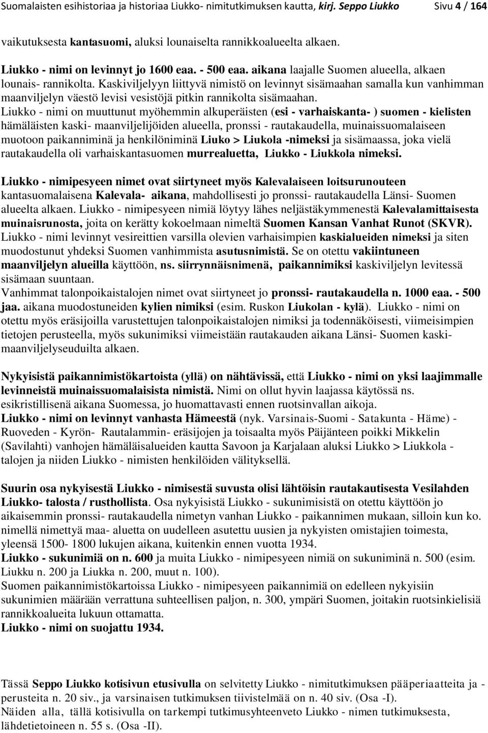 Kaskiviljelyyn liittyvä nimistö on levinnyt sisämaahan samalla kun vanhimman maanviljelyn väestö levisi vesistöjä pitkin rannikolta sisämaahan.