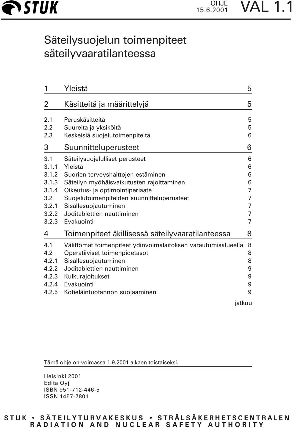 1.4 Oikeutus- ja optimointiperiaate 7 3.2 Suojelutoimenpiteiden suunnitteluperusteet 7 3.2.1 Sisällesuojautuminen 7 3.2.2 Joditablettien nauttiminen 7 3.2.3 Evakuointi 7 4 Toimenpiteet äkillisessä säteilyvaaratilanteessa 8 4.