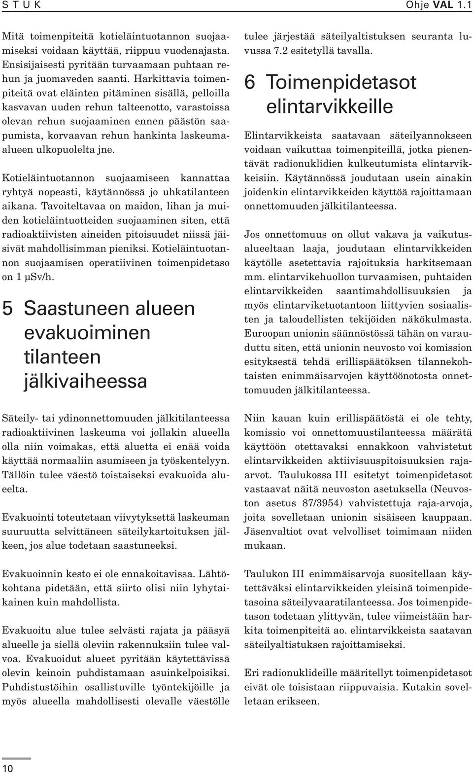 laskeumaalueen ulkopuolelta jne. Kotieläintuotannon suojaamiseen kannattaa ryhtyä nopeasti, käytännössä jo uhkatilanteen aikana.