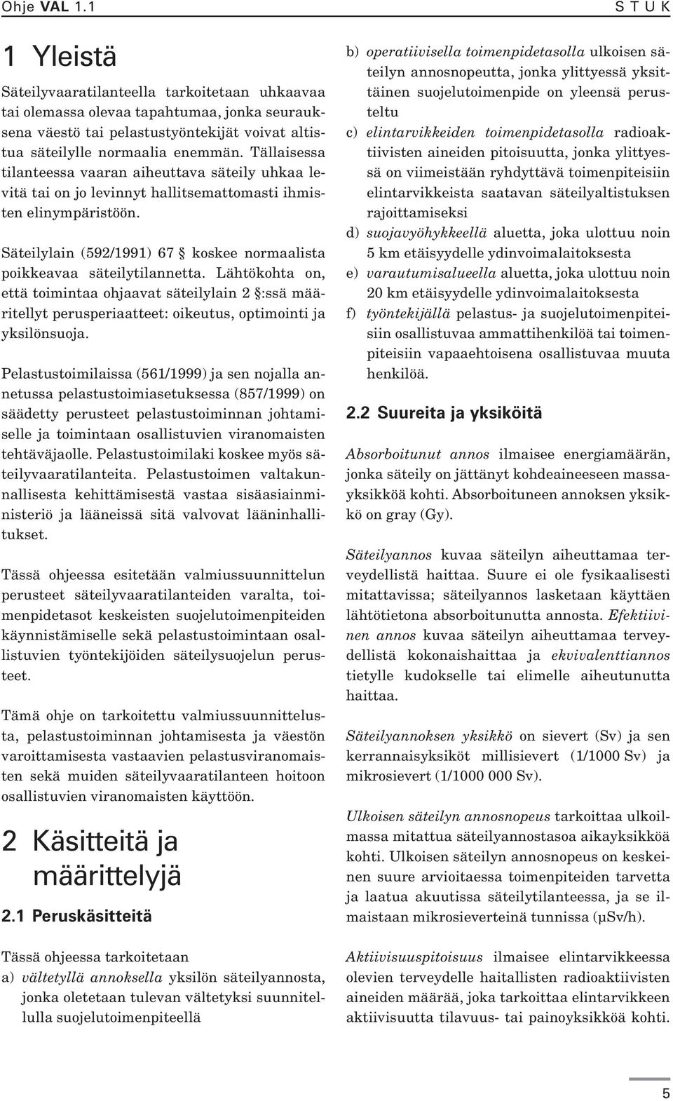 Säteilylain (592/1991) 67 koskee normaalista poikkeavaa säteilytilannetta. Lähtökohta on, että toimintaa ohjaavat säteilylain 2 :ssä määritellyt perusperiaatteet: oikeutus, optimointi ja yksilönsuoja.