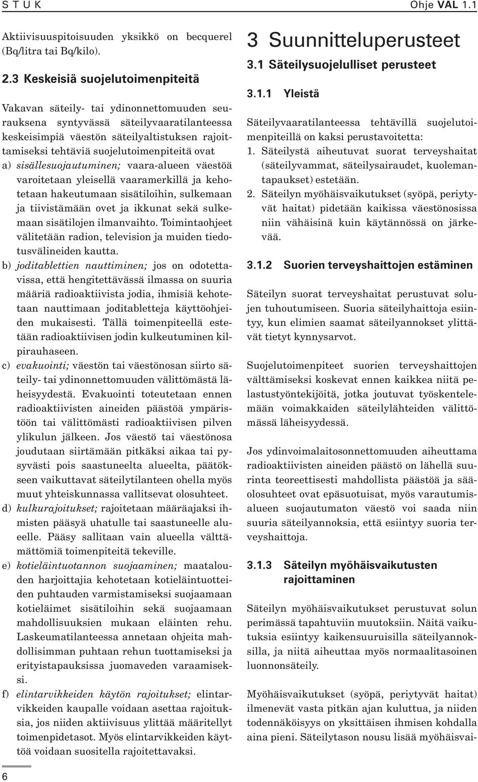 suojelutoimenpiteitä ovat a) sisällesuojautuminen; vaara-alueen väestöä varoitetaan yleisellä vaaramerkillä ja kehotetaan hakeutumaan sisätiloihin, sulkemaan ja tiivistämään ovet ja ikkunat sekä