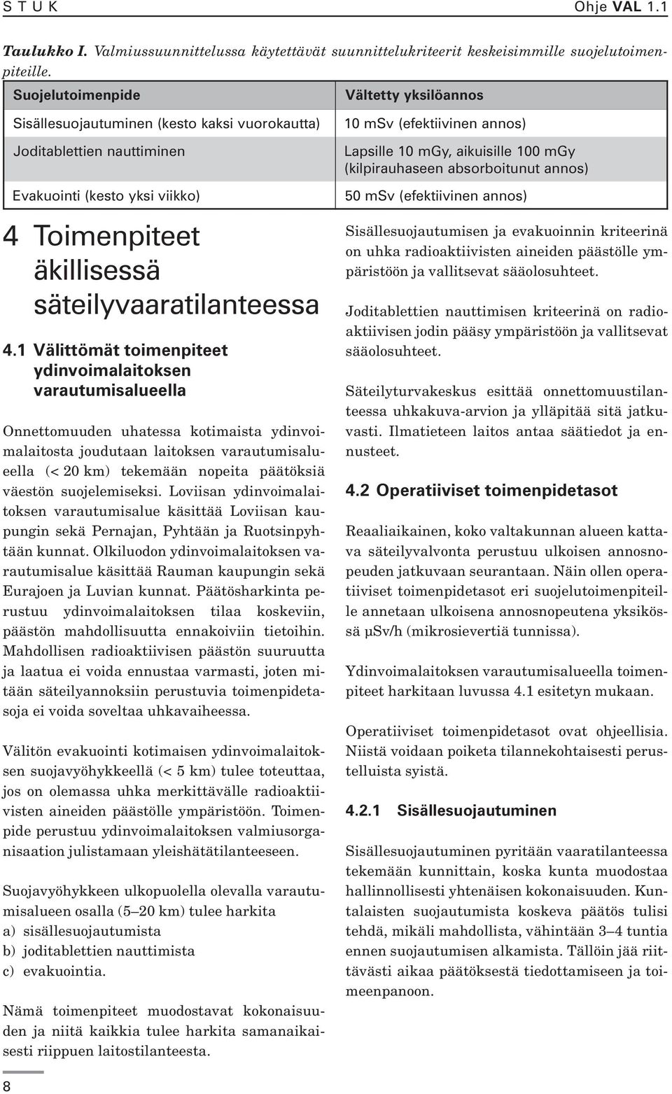 suojelemiseksi. Loviisan ydinvoimalaitoksen varautumisalue käsittää Loviisan kaupungin sekä Pernajan, Pyhtään ja Ruotsinpyhtään kunnat.