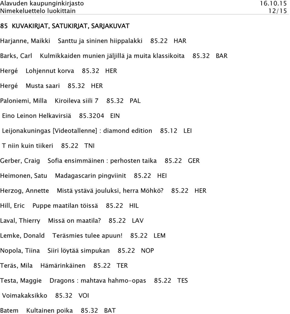 3204 EIN Leijonakuningas [Videotallenne] : diamond edition 85.12 LEI T niin kuin tiikeri 85.22 TNI Gerber, Craig Heimonen, Satu Sofia ensimmäinen : perhosten taika 85.