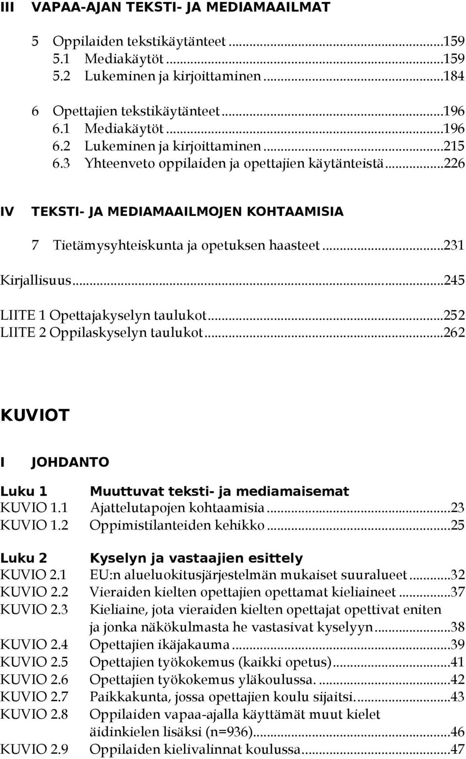 ..226 IV TEKSTI- JA MEDIAMAAILMOJEN KOHTAAMISIA 7 Tietämysyhteiskunta ja opetuksen haasteet...231 Kirjallisuus...245 LIITE 1 Opettajakyselyn taulukot...252 LIITE 2 Oppilaskyselyn taulukot.