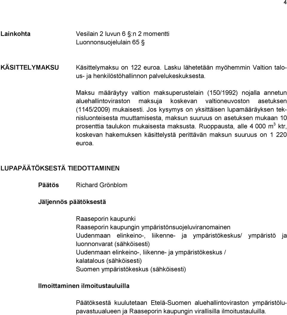 Jos kysymys on yksittäisen lupamääräyksen teknisluonteisesta muuttamisesta, maksun suuruus on asetuksen mukaan 10 prosenttia taulukon mukaisesta maksusta.