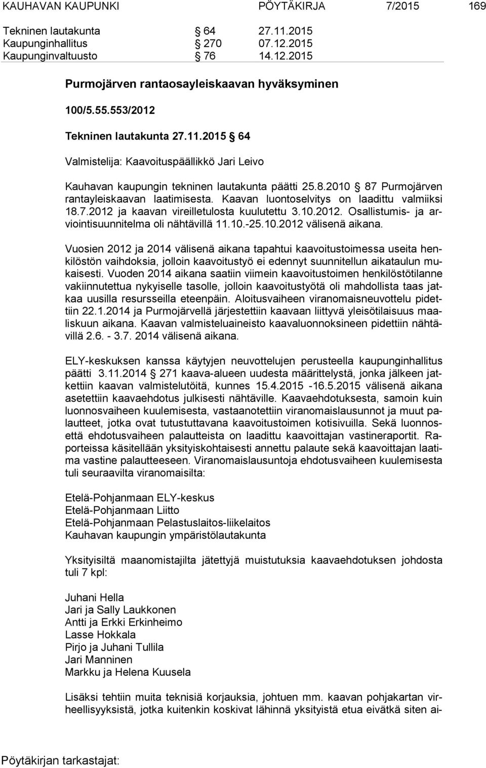Kaavan luontoselvitys on laadittu valmiiksi 18.7.2012 ja kaavan vireilletulosta kuulutettu 3.10.2012. Osallistumis- ja arvioin ti suun ni tel ma oli nähtävillä 11.10.-25.10.2012 välisenä aikana.