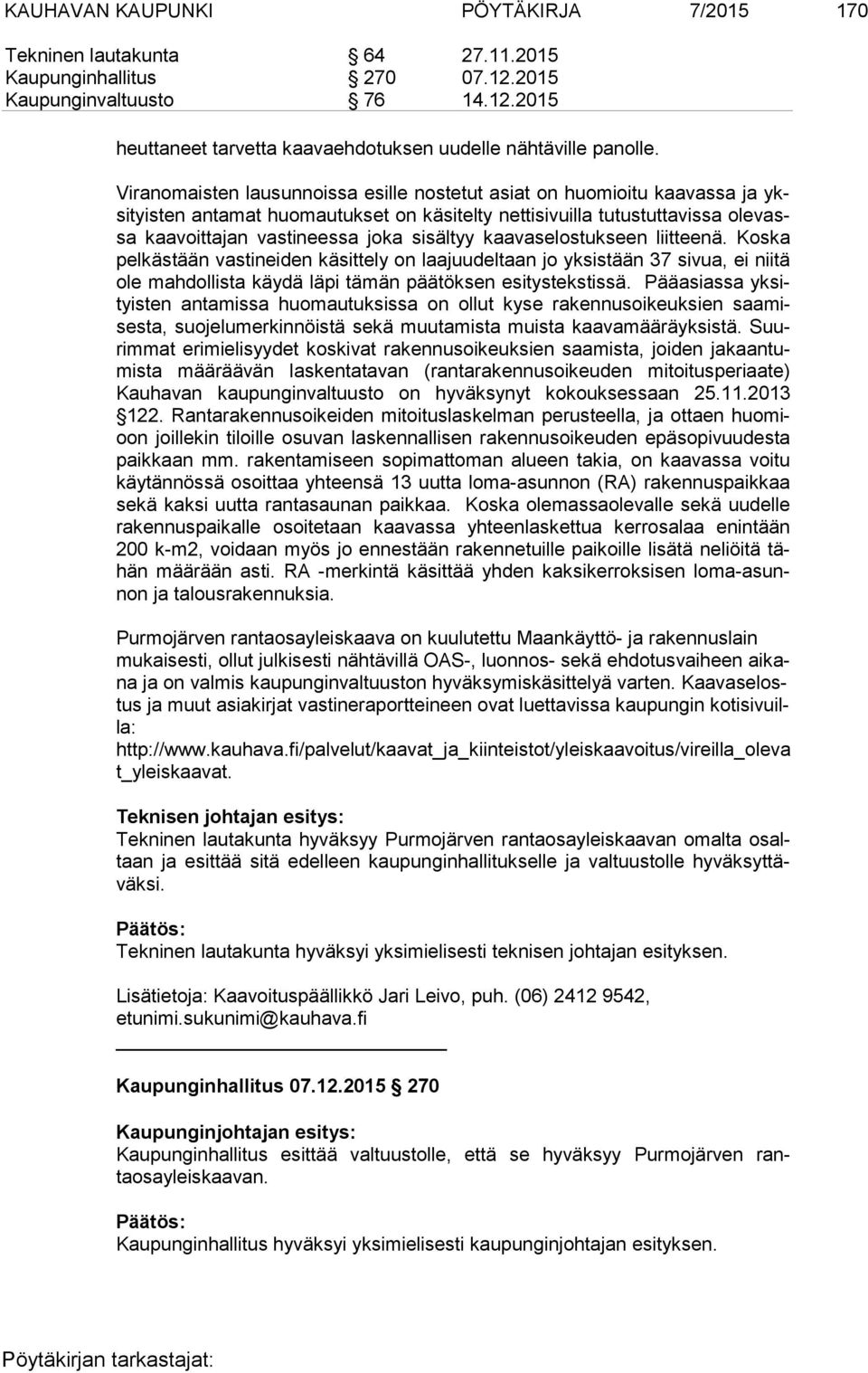 sisältyy kaavaselostukseen liitteenä. Koska pel käs tään vastineiden käsittely on laajuudeltaan jo yksistään 37 sivua, ei niitä ole mahdollista käydä läpi tämän päätöksen esitystekstissä.