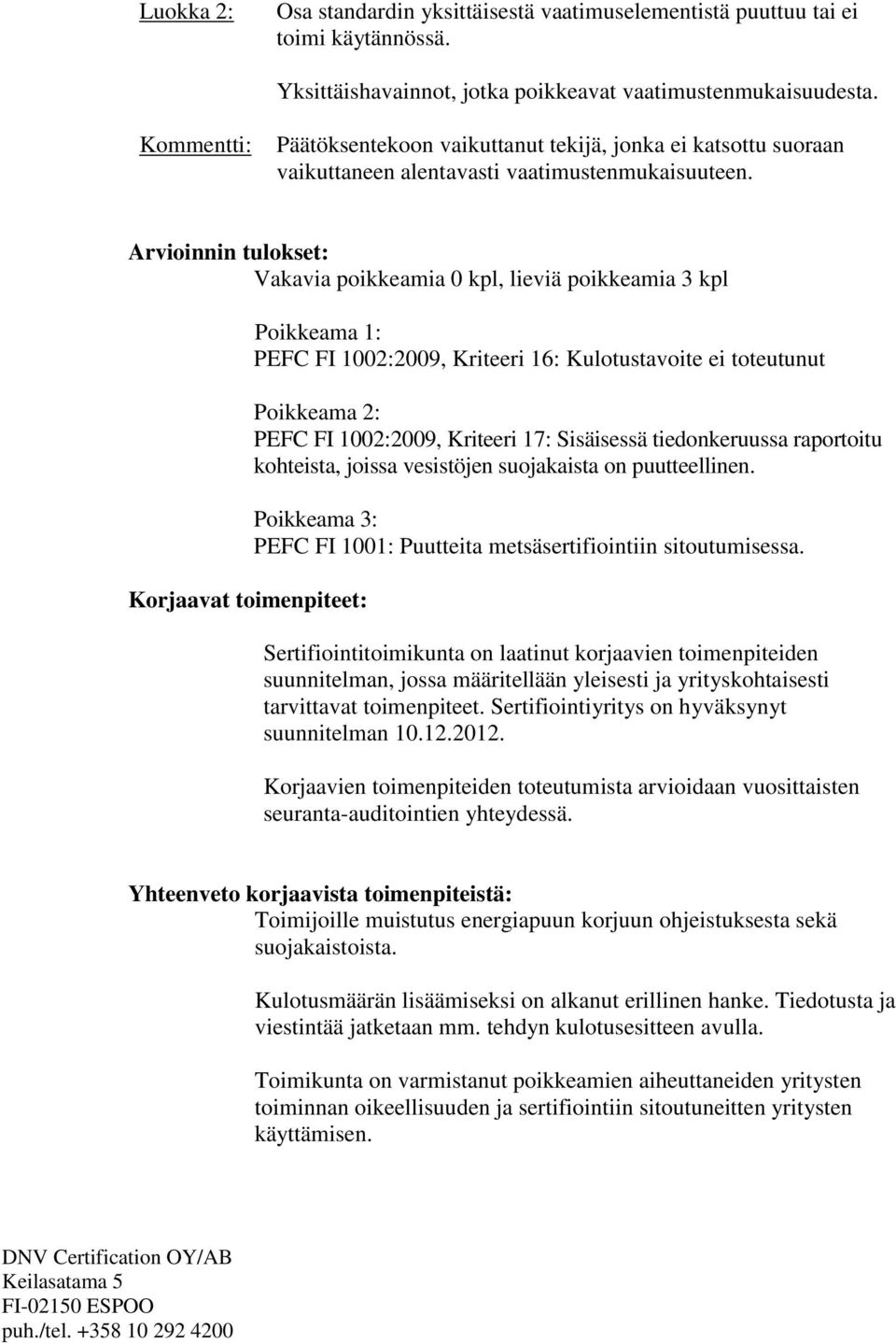 Arvioinnin tulokset: Vakavia poikkeamia 0 kpl, lieviä poikkeamia 3 kpl Korjaavat toimenpiteet: Poikkeama 1: PEFC FI 1002:2009, Kriteeri 16: Kulotustavoite ei toteutunut Poikkeama 2: PEFC FI