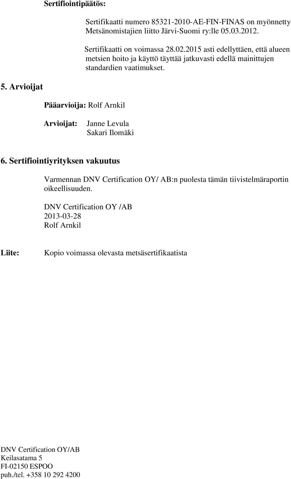 2015 asti edellyttäen, että alueen metsien hoito ja käyttö täyttää jatkuvasti edellä mainittujen standardien vaatimukset. 5.