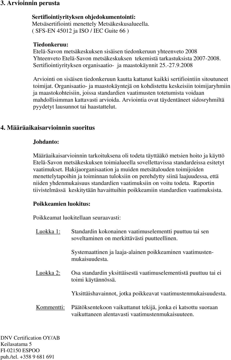 Sertifiointiyrityksen organisaatio- ja maastokäynnit 25.-27.9.2008 Arviointi on sisäisen tiedonkeruun kautta kattanut kaikki sertifiointiin sitoutuneet toimijat.