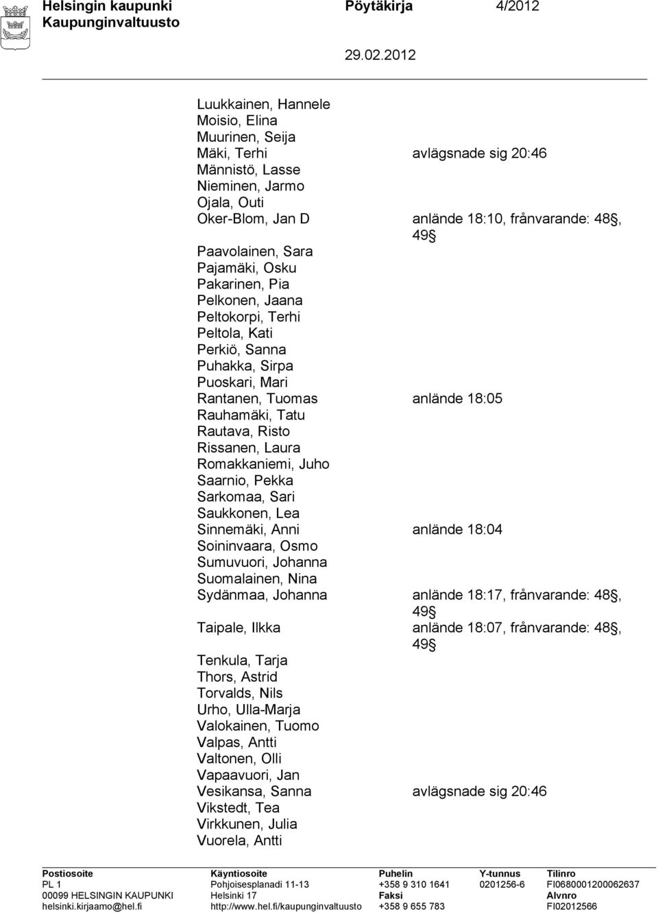 Rauhamäki, Tatu Rautava, Risto Rissanen, Laura Romakkaniemi, Juho Saarnio, Pekka Sarkomaa, Sari Saukkonen, Lea Sinnemäki, Anni anlände 18:04 Soininvaara, Osmo Sumuvuori, Johanna Suomalainen, Nina