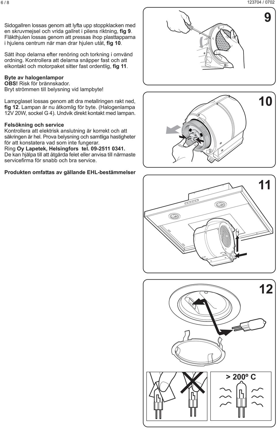 Kontrollera att delarna snäpper fast och att elkontakt och motorpaket sitter fast ordentlig, fig 11. yte av halogenlampor OS! Risk för brännskador. ryt strömmen till belysning vid lampbyte!