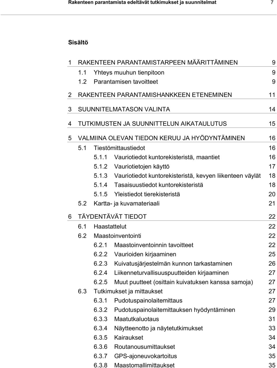 5.1 Tiestömittaustiedot 16 5.1.1 Vauriotiedot kuntorekisteristä, maantiet 16 5.1.2 Vauriotietojen käyttö 17 5.1.3 Vauriotiedot kuntorekisteristä, kevyen liikenteen väylät 18 5.1.4 Tasaisuustiedot kuntorekisteristä 18 5.