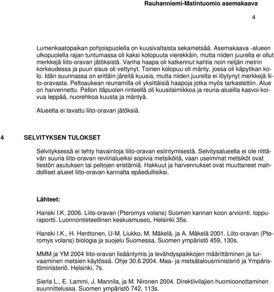 Vanha haapa oli katkennut kahtia noin neljän metrin korkeudessa ja puun sisus oli vettynyt. Toinen kolopuu oli mänty, jossa oli käpytikan kolo.