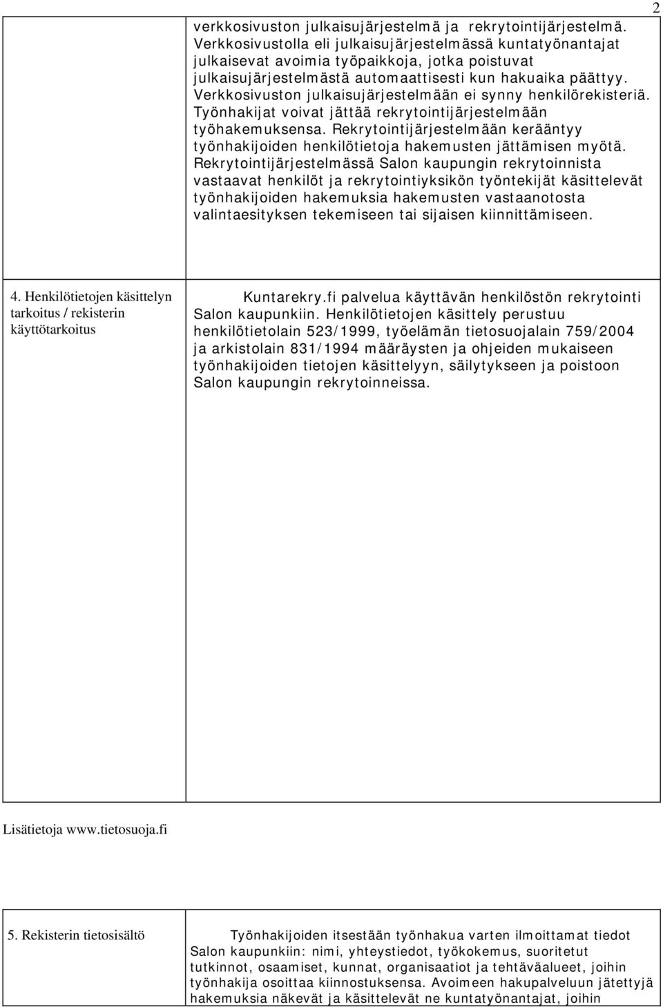 Verkkosivuston julkaisujärjestelmään ei synny henkilörekisteriä. Työnhakijat voivat jättää rekrytointijärjestelmään työhakemuksensa.