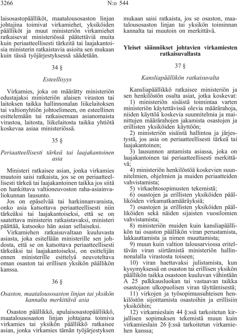 34 Esteellisyys Virkamies, joka on määrätty ministeriön edustajaksi ministeriön alaisen viraston tai laitoksen taikka hallinnonalan liikelaitoksen tai valtionyhtiön johtoelimeen, on esteellinen