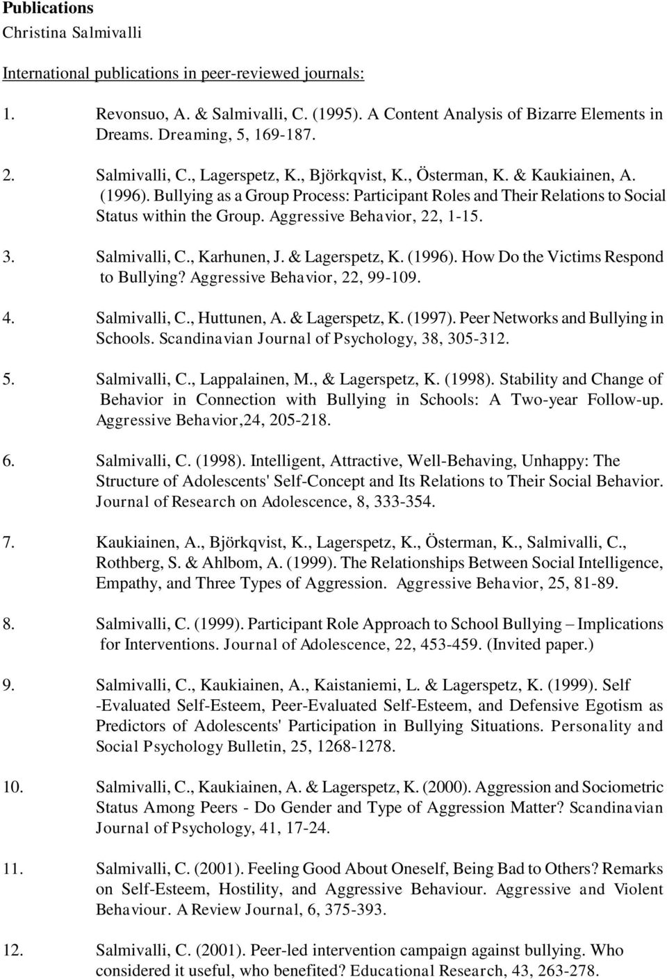 Aggressive Behavior, 22, 1-15. 3. Salmivalli, C., Karhunen, J. & Lagerspetz, K. (1996). How Do the Victims Respond to Bullying? Aggressive Behavior, 22, 99-109. 4. Salmivalli, C., Huttunen, A.
