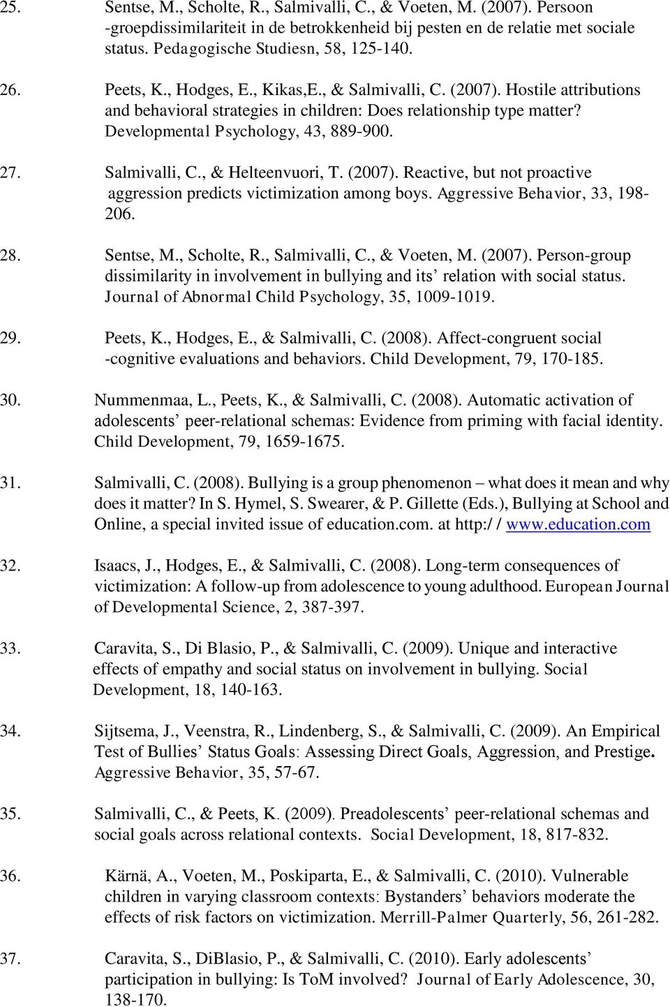 Salmivalli, C., & Helteenvuori, T. (2007). Reactive, but not proactive aggression predicts victimization among boys. Aggressive Behavior, 33, 198-206. 28. Sentse, M., Scholte, R., Salmivalli, C.