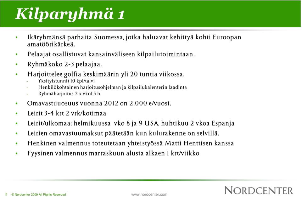 - Yksityistunnit 10 kpl/talvi - Henkilökohtainen harjoitusohjelman ja kilpailukalenterin laadinta - Ryhmäharjoitus 2 x vko1,5 h Omavastuuosuus vuonna 2012 on 2.000 e/vuosi.