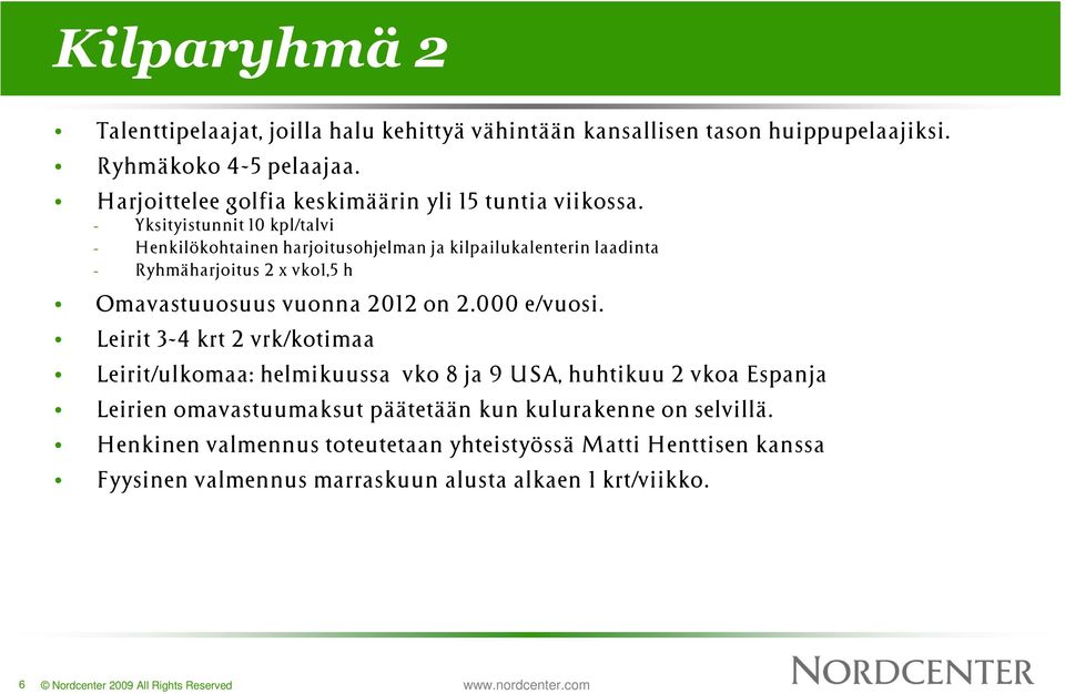 - Yksityistunnit 10 kpl/talvi - Henkilökohtainen harjoitusohjelman ja kilpailukalenterin laadinta - Ryhmäharjoitus 2 x vko1,5 h Omavastuuosuus vuonna 2012 on 2.