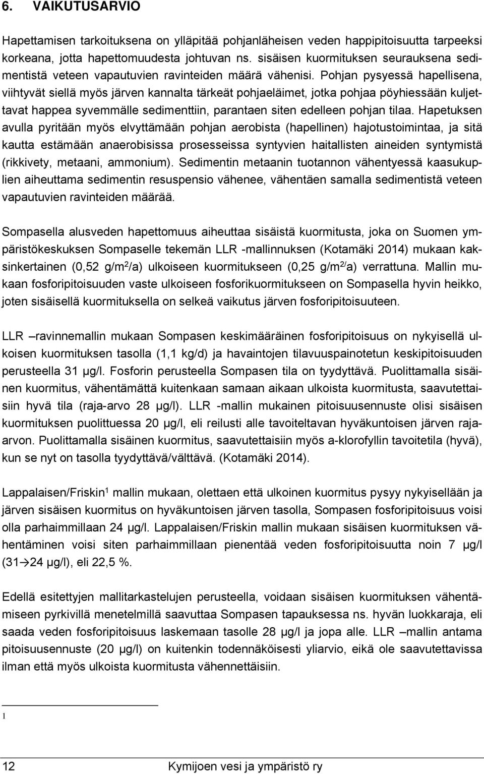 Pohjan pysyessä hapellisena, viihtyvät siellä myös järven kannalta tärkeät pohjaeläimet, jotka pohjaa pöyhiessään kuljettavat happea syvemmälle sedimenttiin, parantaen siten edelleen pohjan tilaa.