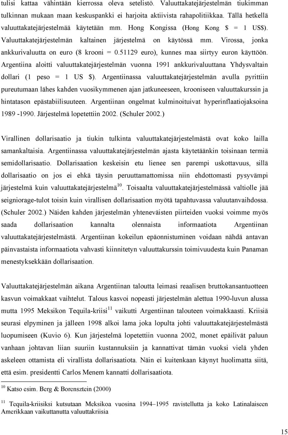Virossa, jonka ankkurivaluutta on euro (8 krooni = 0.51129 euro), kunnes maa siirtyy euron käyttöön.