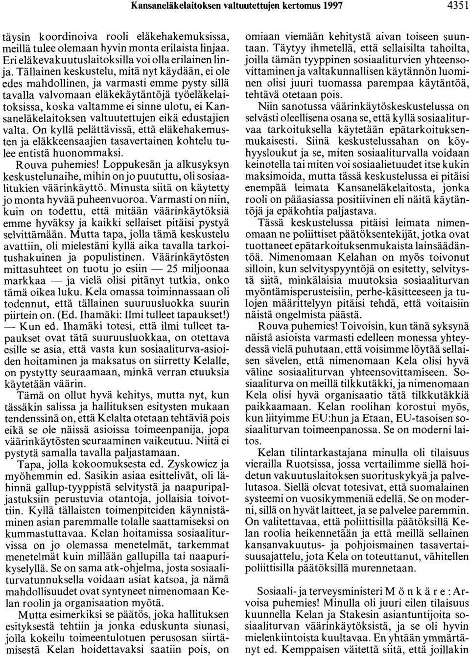 Tällainen keskustelu, mitä nyt käydään, ei ole edes mahdollinen, ja varmasti emme pysty sillä tavalla valvomaan eläkekäytäntöjä työeläkelaitoksissa, koska valtamme ei sinne ulotu, ei