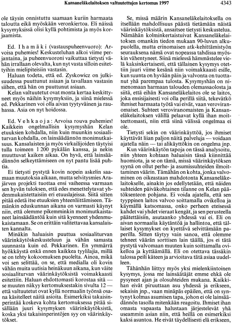 Keskusteluhan alkoi viime perjantaina, ja puheenvuoroni vaikuttaa tietysti vähän irrallaan olevalta, kun nyt vasta silloin esitettyihin mielipiteisiin vastasin. Haluan todeta, että ed.