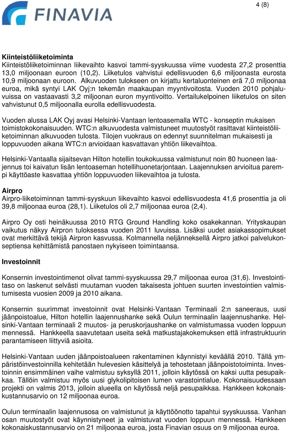 Alkuvuoden tulokseen on kirjattu kertaluonteinen erä 7,0 miljoonaa euroa, mikä syntyi LAK Oyj:n tekemän maakaupan myyntivoitosta.