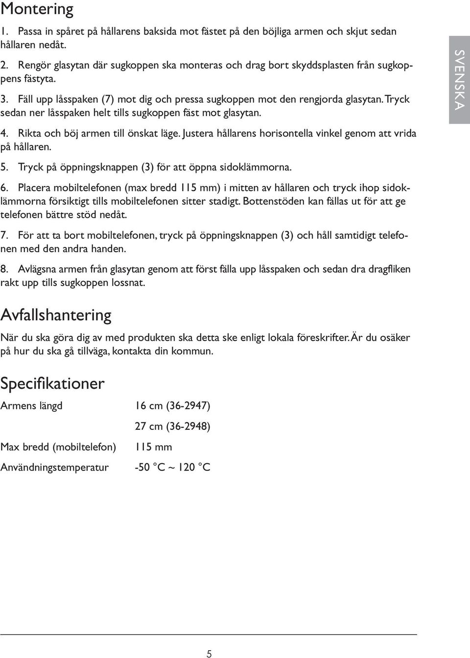 Tryck sedan ner låsspaken helt tills sugkoppen fäst mot glasytan. 4. Rikta och böj armen till önskat läge. Justera hållarens horisontella vinkel genom att vrida på hållaren. 5.