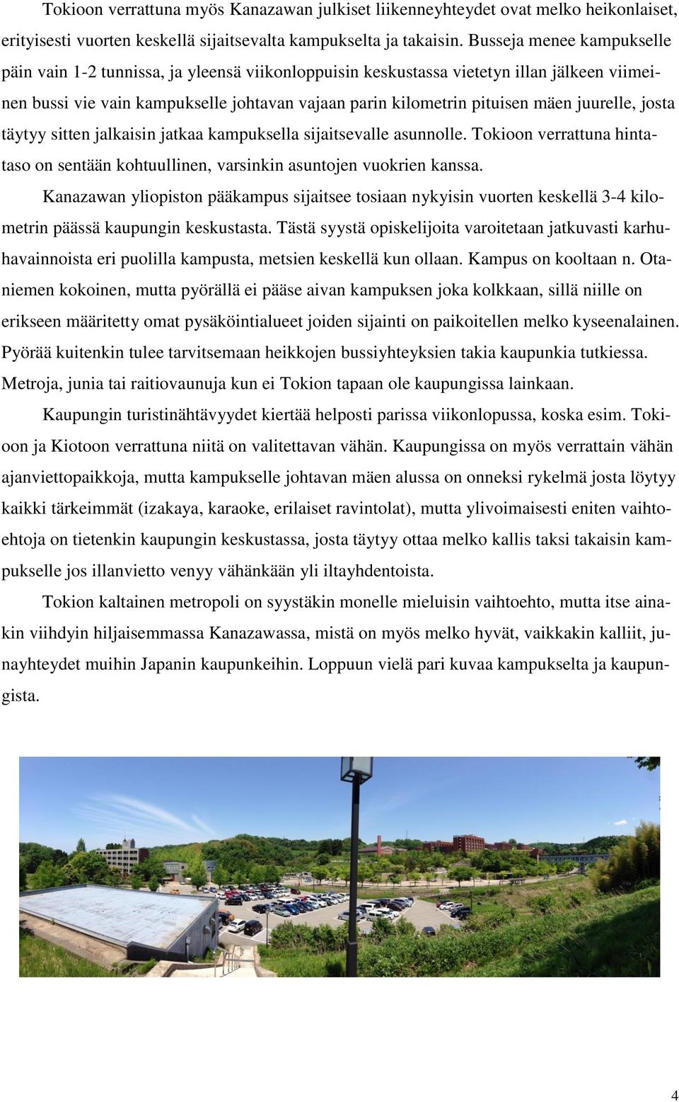 juurelle, josta täytyy sitten jalkaisin jatkaa kampuksella sijaitsevalle asunnolle. Tokioon verrattuna hintataso on sentään kohtuullinen, varsinkin asuntojen vuokrien kanssa.