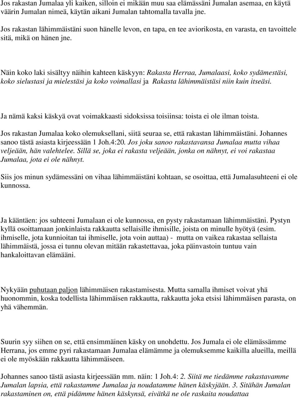 Näin koko laki sisältyy näihin kahteen käskyyn: Rakasta Herraa, Jumalaasi, koko sydämestäsi, koko sielustasi ja mielestäsi ja koko voimallasi ja Rakasta lähimmäistäsi niin kuin itseäsi.