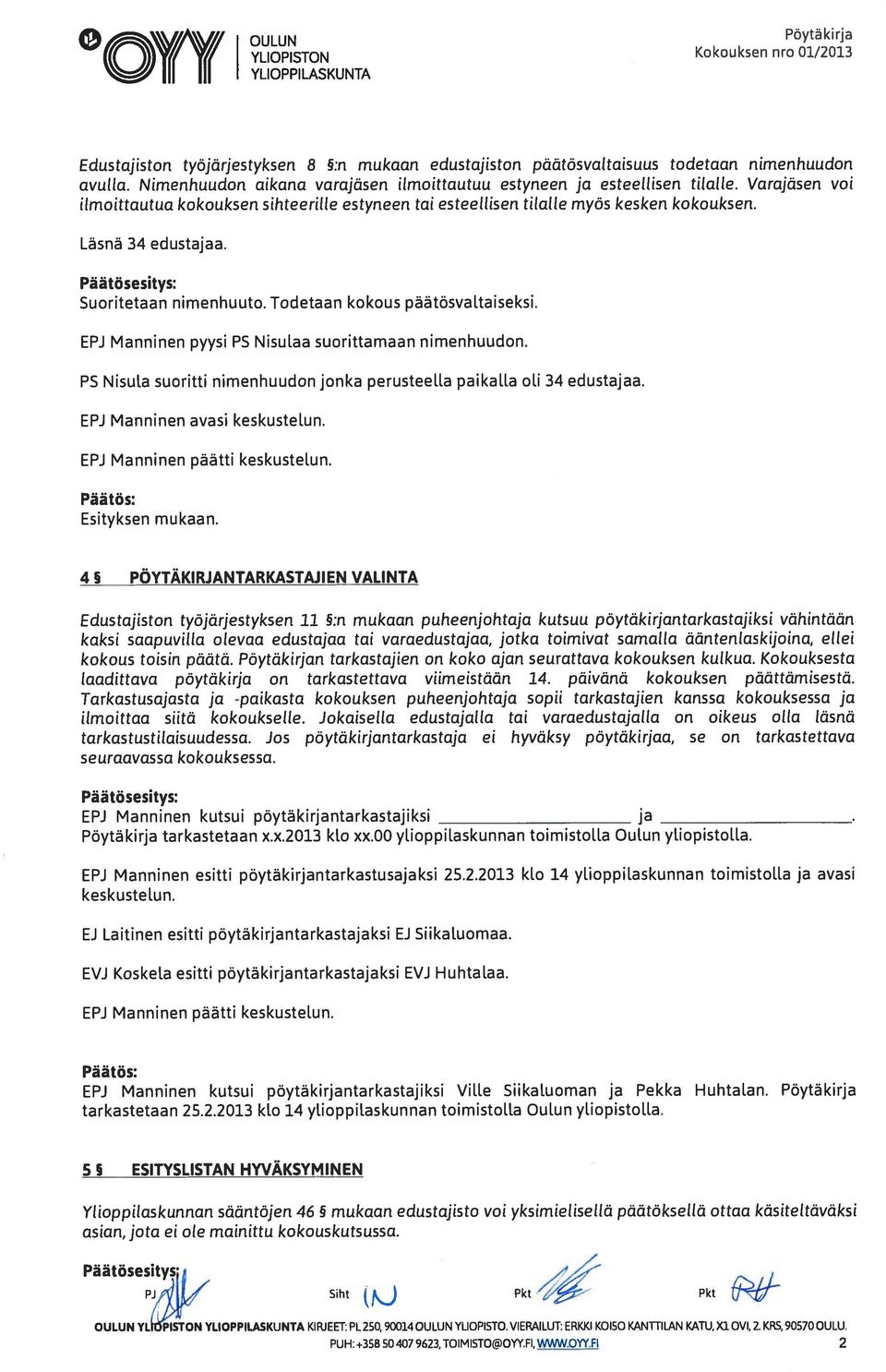 Suoritetaan nimenhuuto. Todetaan kokous päätösvaltaiseksi. EPJ Manninen pyysi PS Nisulaa suorittamaan nimenhuudon. P5 Nisula suoritti nimenhuudon jonka perusteella paikalta oli 34 edustajaa.