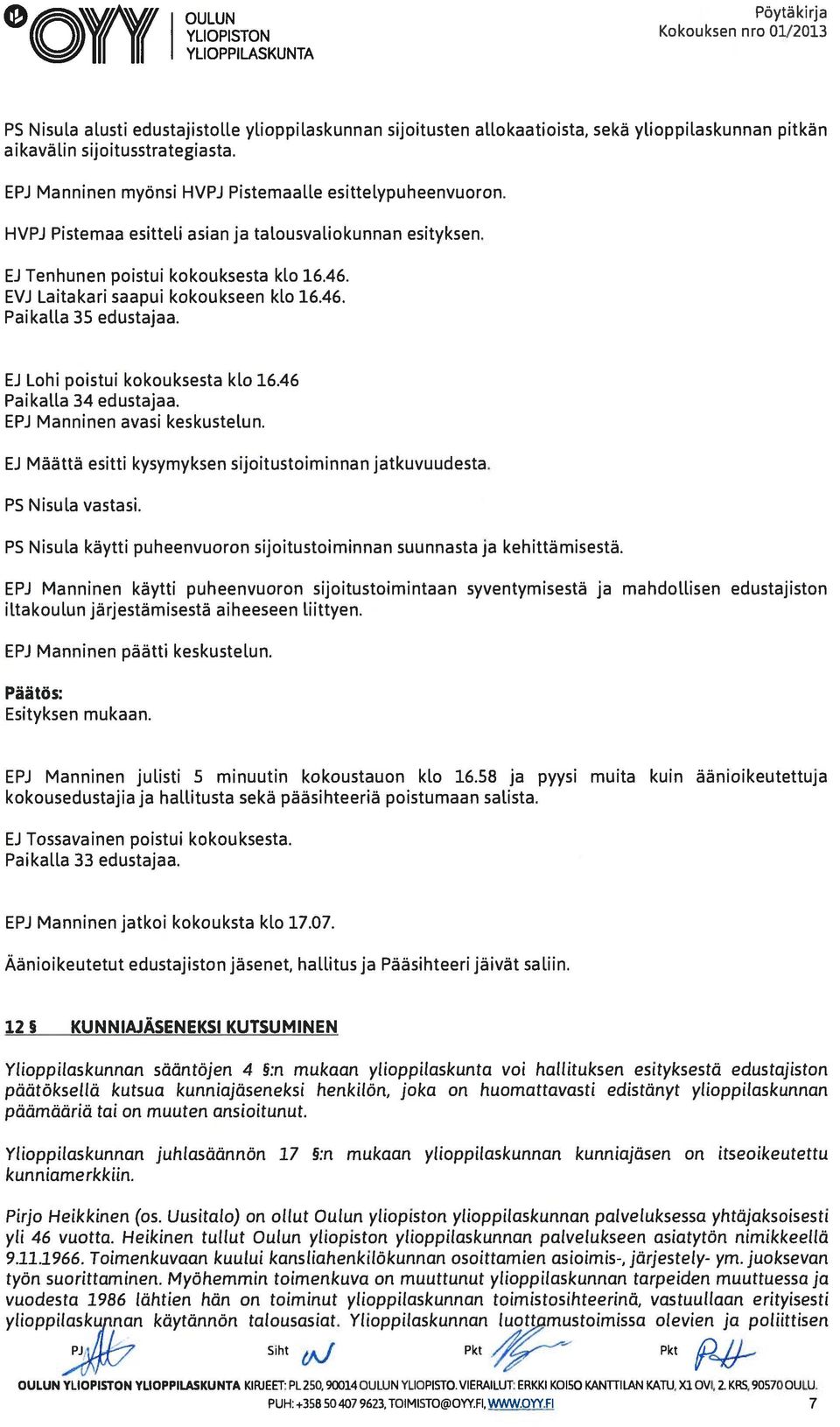 EVJ Laitakari saapui kokoukseen klo 16.46. Paikalla 35 edustajaa. EJ Lohi poistui kokouksesta klo 16.46 Paikalla 34 edustajaa. EJ Määttä esitti kysymyksen sijoitustoiminnan jatkuvuudesta.