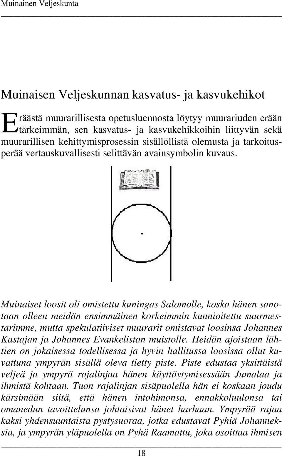 Muinaiset loosit oli omistettu kuningas Salomolle, koska hänen sanotaan olleen meidän ensimmäinen korkeimmin kunnioitettu suurmestarimme, mutta spekulatiiviset muurarit omistavat loosinsa Johannes