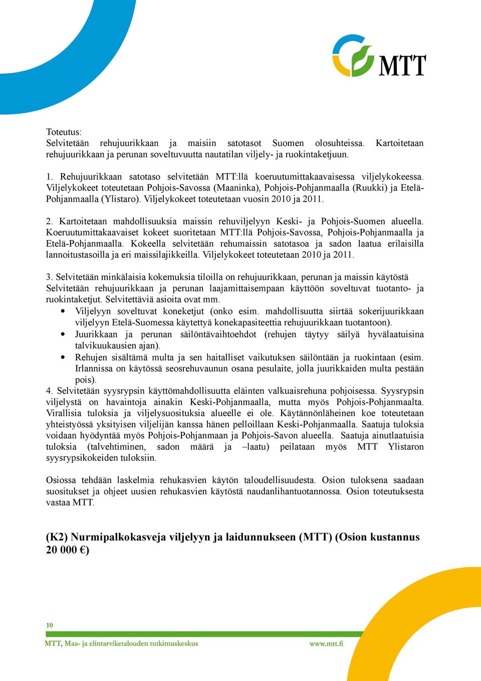 Viljelykokeet toteutetaan Pohjois-Savossa (Maaninka), Pohjois-Pohjanmaalla (Ruukki) ja Etelä- Pohjanmaalla (Ylistaro). Viljelykokeet toteutetaan vuosin 20