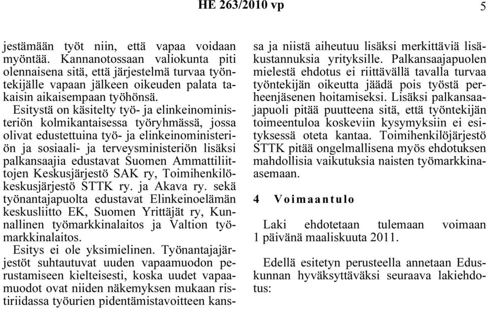 Esitystä on käsitelty työ- ja elinkeinoministeriön kolmikantaisessa työryhmässä, jossa olivat edustettuina työ- ja elinkeinoministeriön ja sosiaali- ja terveysministeriön lisäksi palkansaajia