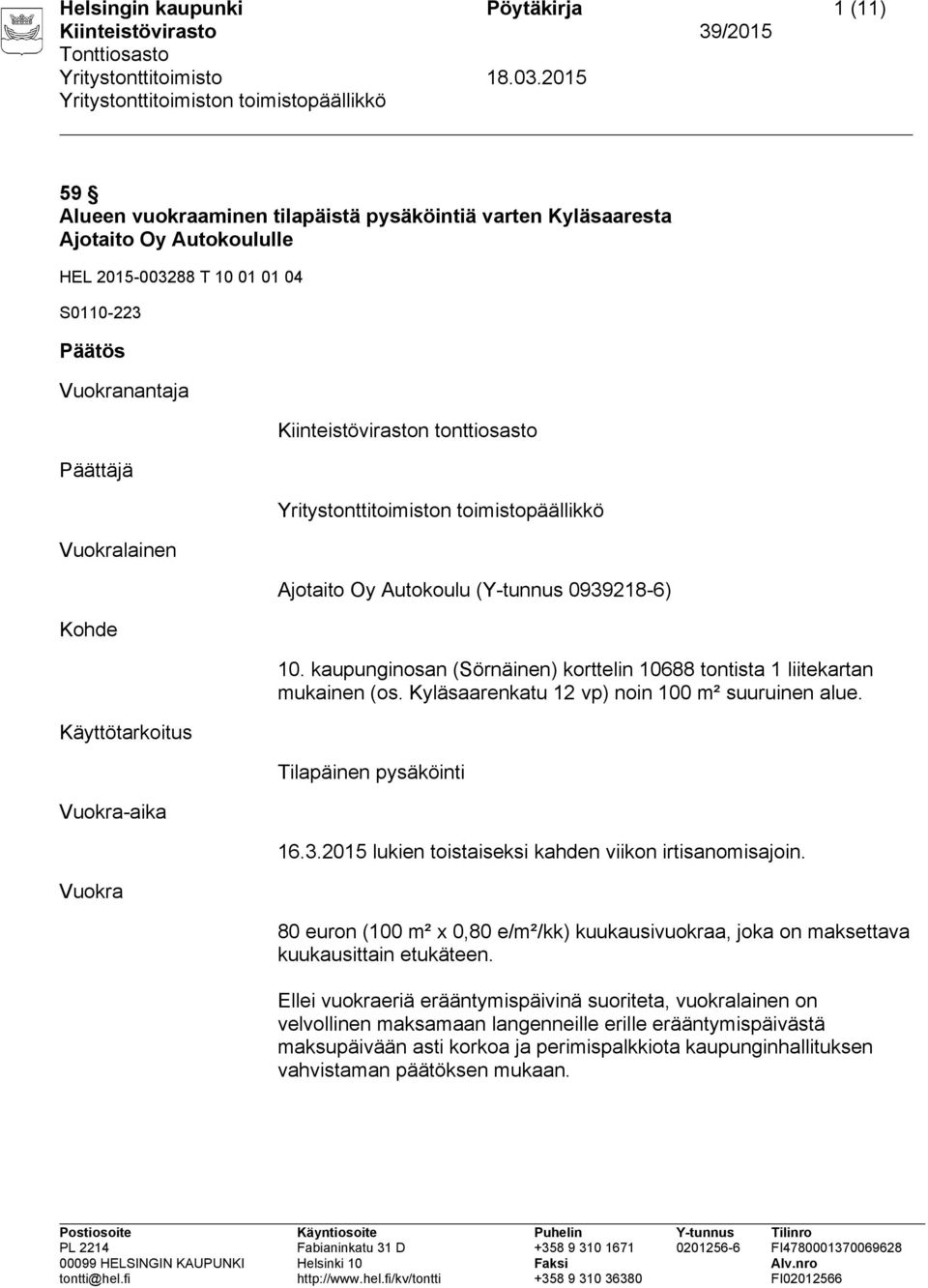 kaupunginosan (Sörnäinen) korttelin 10688 tontista 1 liitekartan mukainen (os. Kyläsaarenkatu 12 vp) noin 100 m² suuruinen alue. Tilapäinen pysäköinti 16.3.