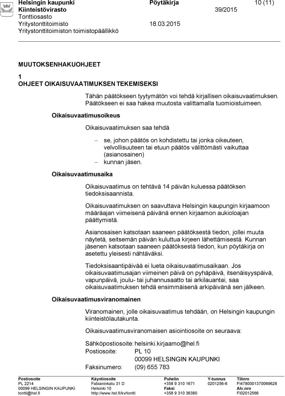 Oikaisuvaatimusoikeus Oikaisuvaatimuksen saa tehdä se, johon päätös on kohdistettu tai jonka oikeuteen, velvollisuuteen tai etuun päätös välittömästi vaikuttaa (asianosainen) kunnan jäsen.