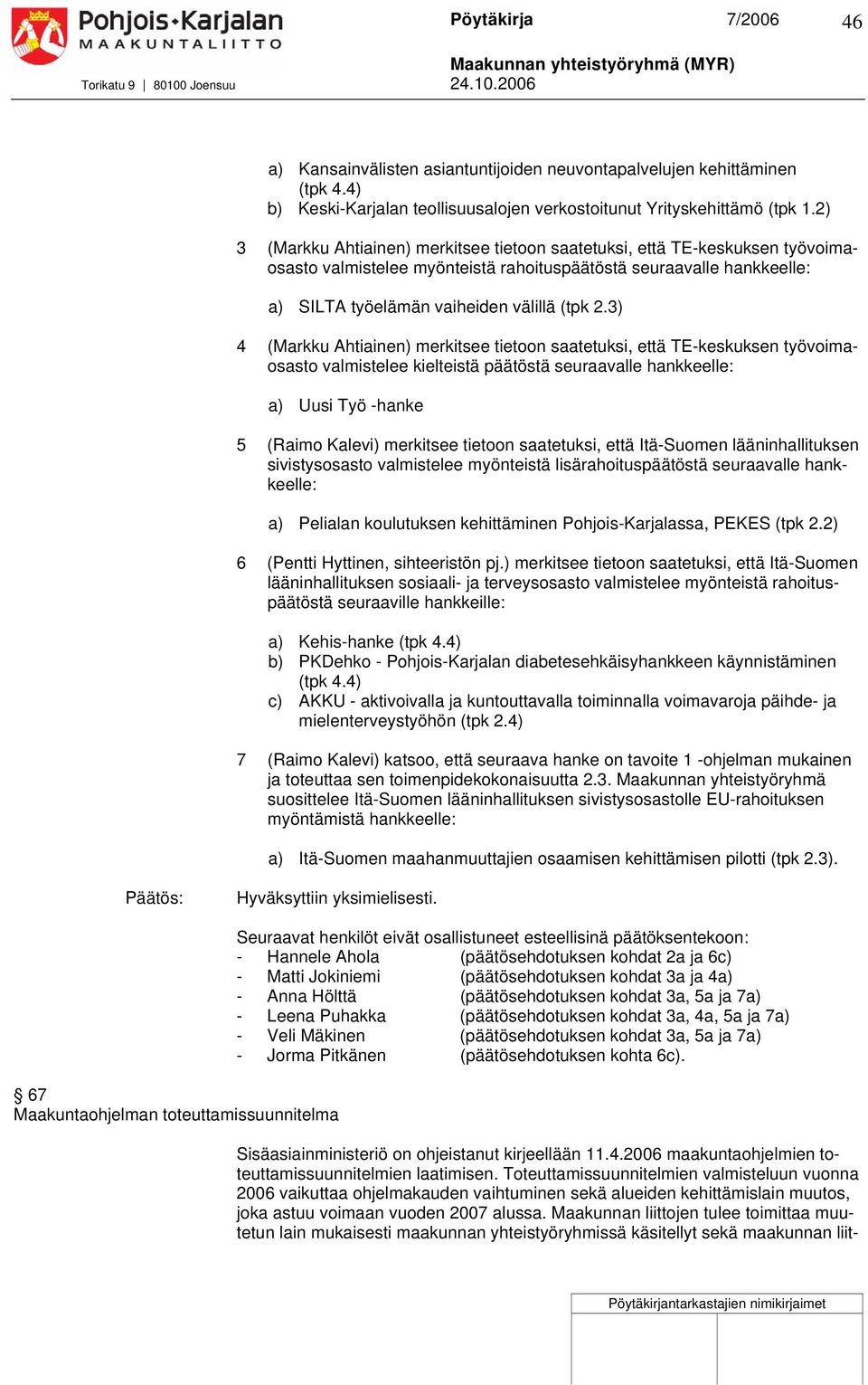 3) 4 (Markku Ahtiainen) merkitsee tietoon saatetuksi, että TE-keskuksen työvoimaosasto valmistelee kielteistä päätöstä seuraavalle hankkeelle: a) Uusi Työ -hanke 5 (Raimo Kalevi) merkitsee tietoon