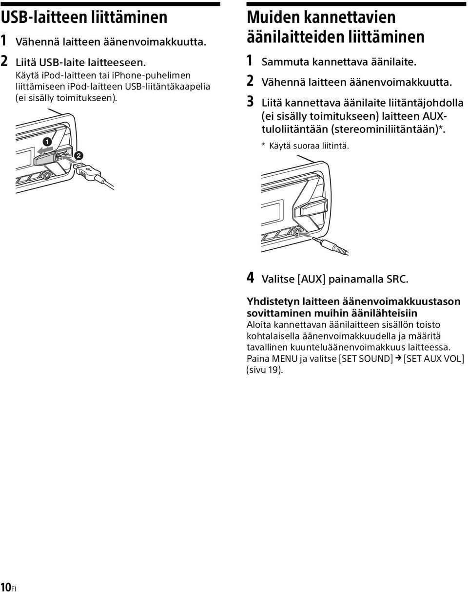 2 Vähennä laitteen äänenvoimakkuutta. 3 Liitä kannettava äänilaite liitäntäjohdolla (ei sisälly toimitukseen) laitteen AUXtuloliitäntään (stereominiliitäntään)*. * Käytä suoraa liitintä.