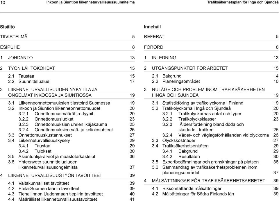 2.2 Onnettomuusluokat 23 3.2.3 Onnettomuuksien uhrien ikäjakauma 25 3.2.4 Onnettomuuksien sää- ja keliolosuhteet 26 3.3 Onnettomuuskustannukset 27 3.4 Liikenneturvallisuuskysely 29 3.4.1 Taustaa 29 3.