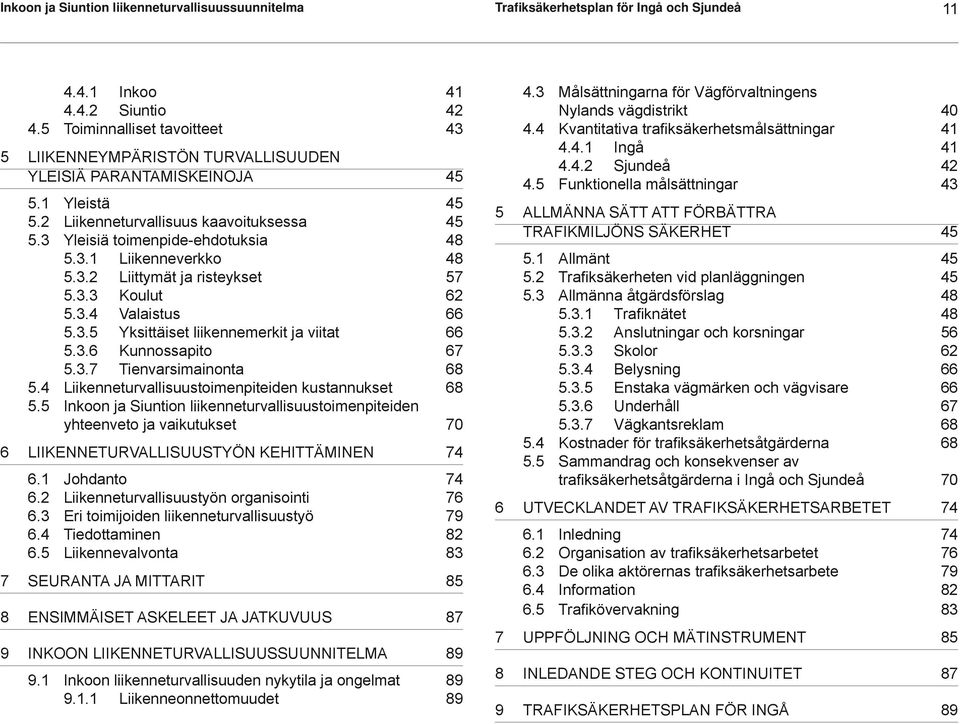 3.2 Liittymät ja risteykset 57 5.3.3 Koulut 62 5.3.4 Valaistus 66 5.3.5 Yksittäiset liikennemerkit ja viitat 66 5.3.6 Kunnossapito 67 5.3.7 Tienvarsimainonta 68 5.