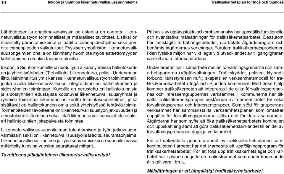 Fyysisen ympäristön liikenneturvallisuusongelmien ohella on kiinnitetty huomiota myös esteettömyyden kehittämiseen etenkin taajama-alueilla.