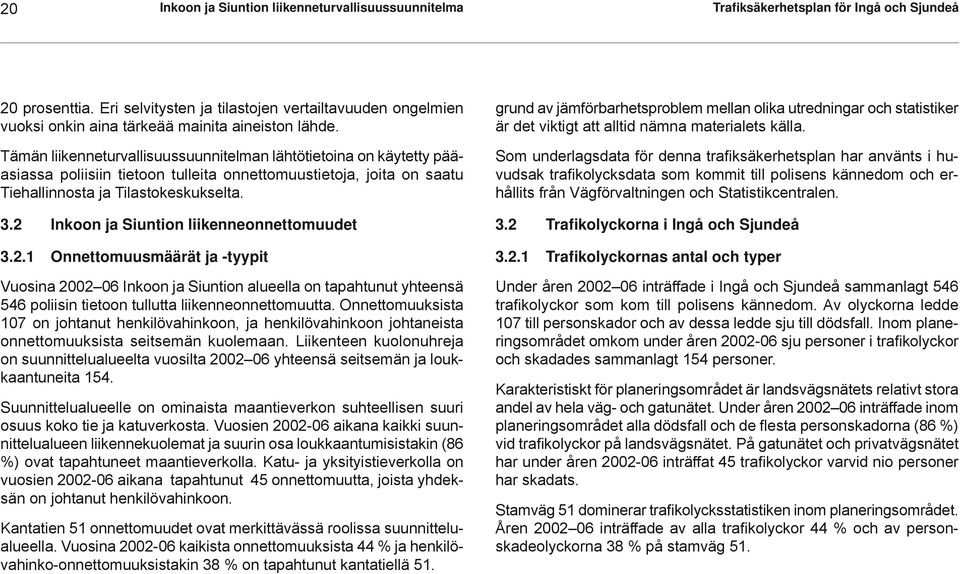 Tämän liikenneturvallisuussuunnitelman lähtötietoina on käytetty pääasiassa poliisiin tietoon tulleita onnettomuustietoja, joita on saatu Tiehallinnosta ja Tilastokeskukselta. 3.