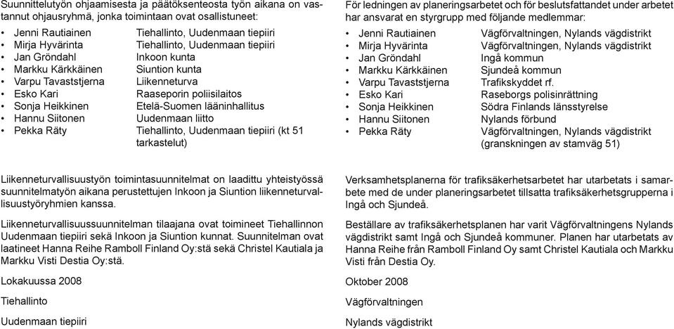 lääninhallitus Hannu Siitonen Uudenmaan liitto Pekka Räty Tiehallinto, Uudenmaan tiepiiri (kt 51 tarkastelut) För ledningen av planeringsarbetet och för beslutsfattandet under arbetet har ansvarat en