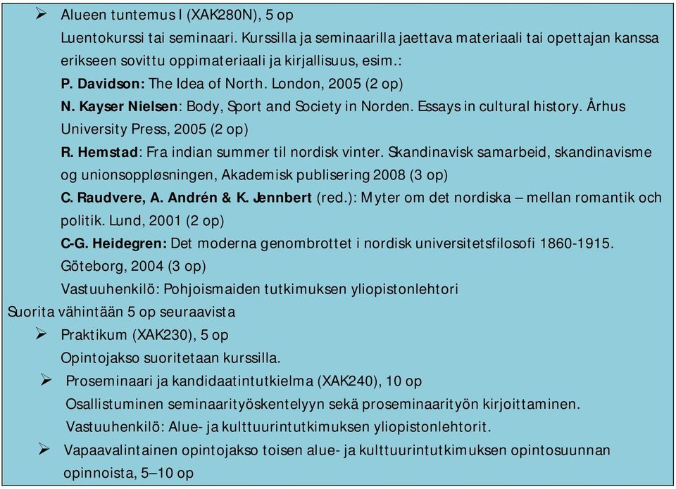 Skandinavisk samarbeid, skandinavisme og unionsoppløsningen, Akademisk publisering 2008 (3 op) C. Raudvere, A. Andrén & K. Jennbert (red.): Myter om det nordiska mellan romantik och politik.