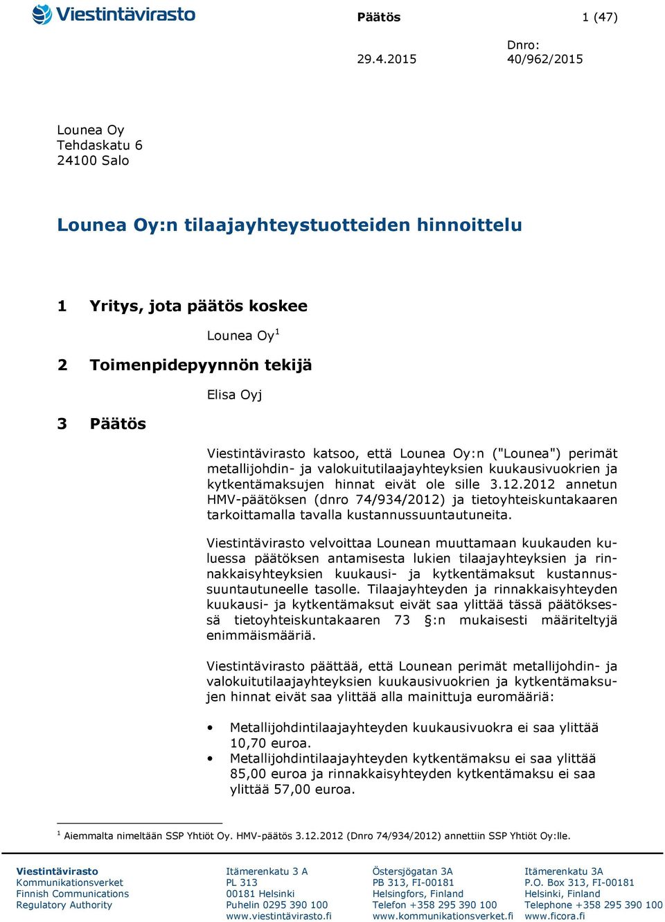 2015 40/962/2015 Lounea Oy Tehdaskatu 6 24100 Salo Lounea Oy:n tilaajayhteystuotteiden hinnoittelu 1 Yritys, jota päätös koskee Lounea Oy 1 2 Toimenpidepyynnön tekijä 3 Päätös Elisa Oyj