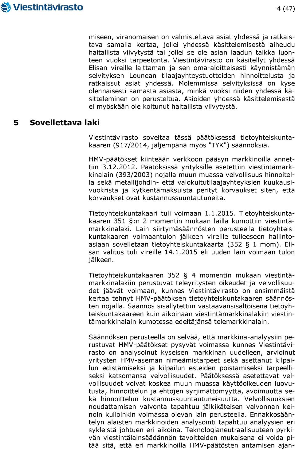 Viestintävirasto on käsitellyt yhdessä Elisan vireille laittaman ja sen oma-aloitteisesti käynnistämän selvityksen Lounean tilaajayhteystuotteiden hinnoittelusta ja ratkaissut asiat yhdessä.